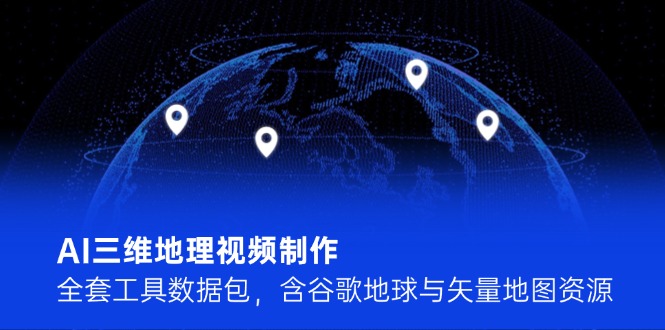 （14961期）AI三维地理视频制作，全套工具数据包，含谷歌地球与矢量地图资源-赛德副业库