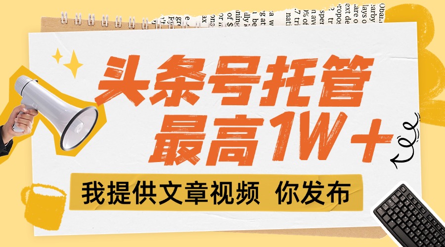 （15222期）【头条号托管 】团队提供文章视频，你发布，每天5分钟，最高躺挣1W+-赛德副业库