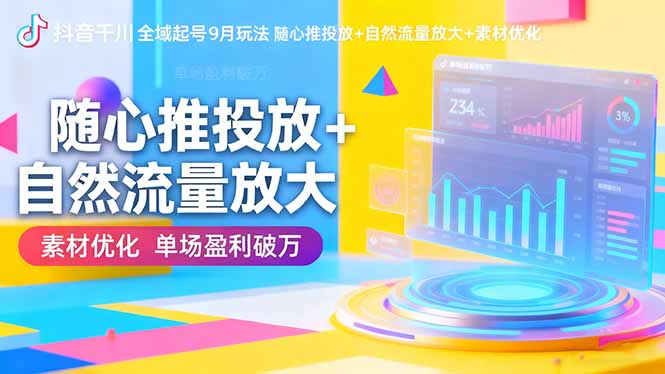 （16406期）抖音千川全域起号9月玩法 随心推投放+自然流量放大+素材优化 单场盈利破万-赛德副业库