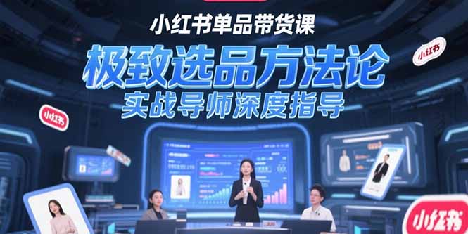 （15324期）小红书单品带货课，极致选品方法论，实战导师深度指导-赛德副业库