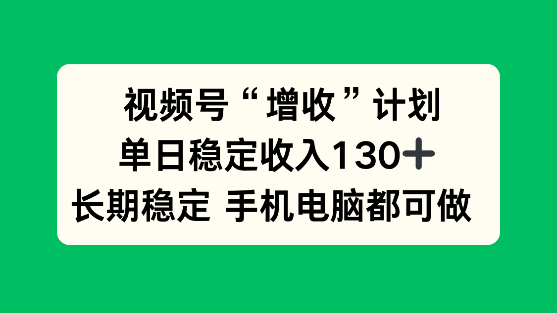 (16579期)视频号“增收”计划,单日稳定收入130十,长期稳定 手机电脑都可做!-赛德副业库