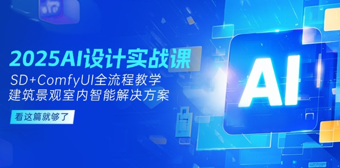 （14985期）2025AI设计实战课，SD+ComfyUI全流程教学，建筑景观室内智能解决方案-赛德副业库