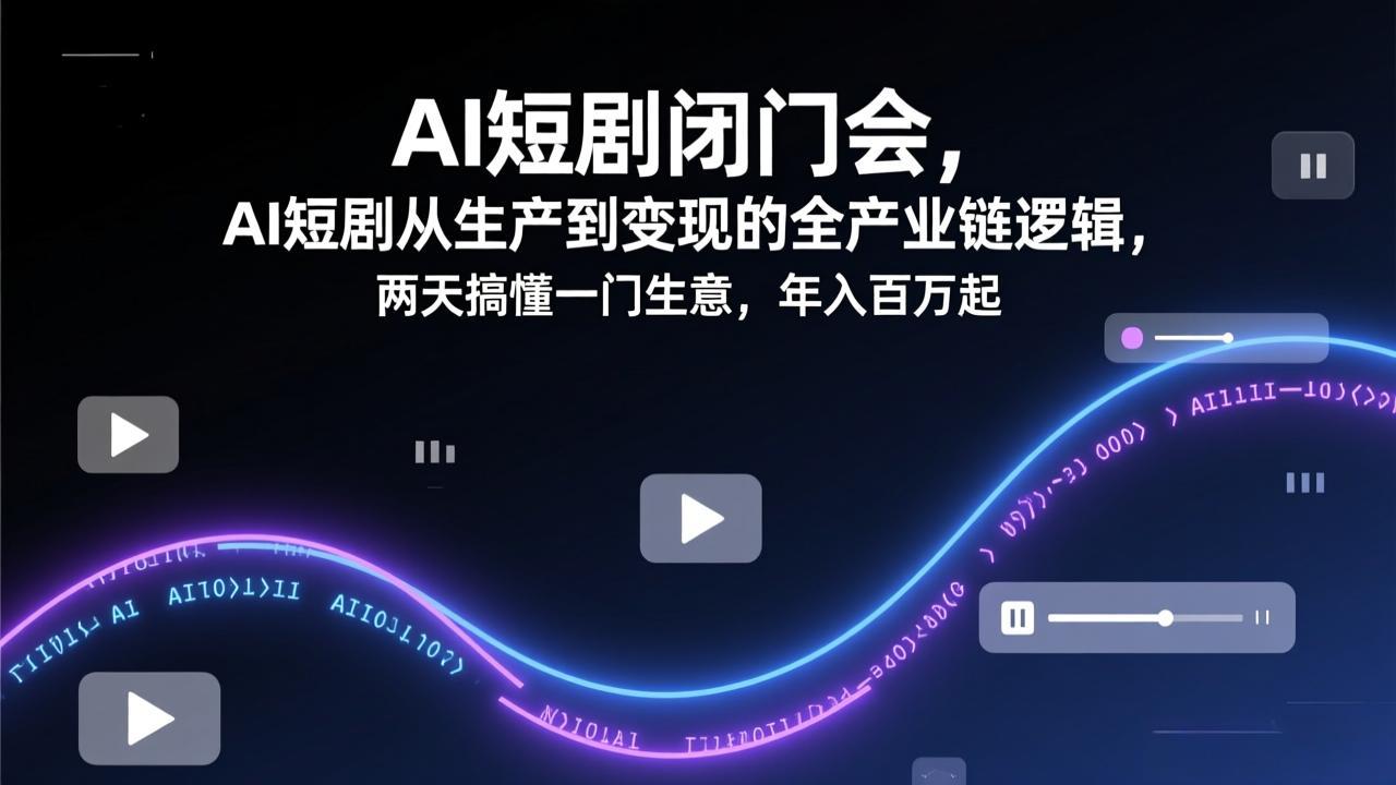 （17408期）AI短剧闭门会，AI短剧从生产到变现的全产业链逻辑，两天搞懂一门生意，年入百万起-赛德副业库