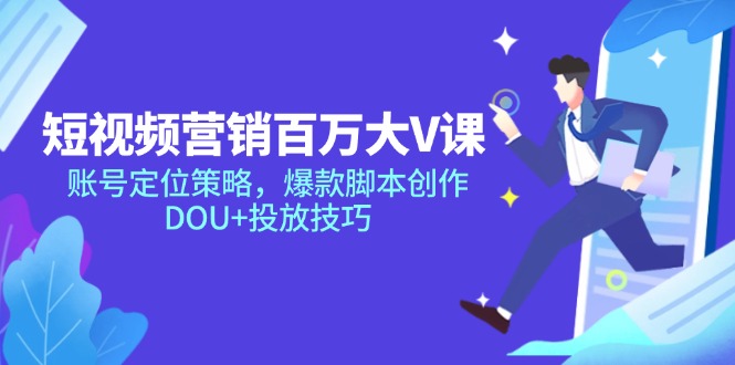 （14920期）短视频营销百万大V课，账号定位策略，爆款脚本创作，DOU+投放技巧-赛德副业库