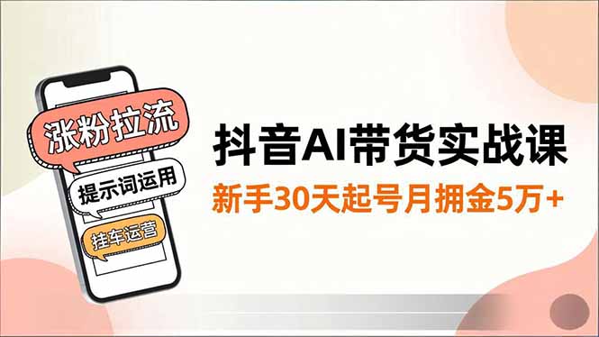 (16759期)抖音AI带货实战课,涨粉拉流、提示词运用、挂车运营,新手30天起号月佣金5万+-赛德副业库