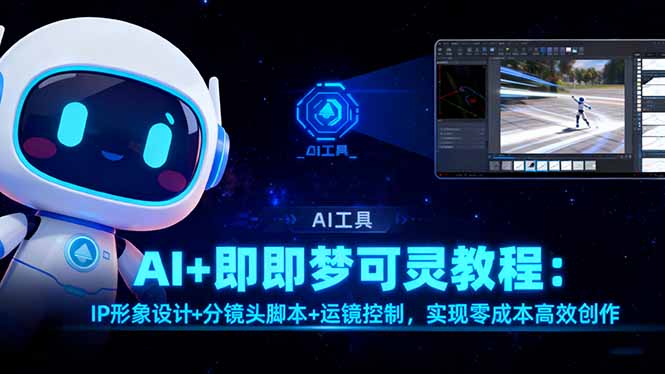 （16423期）AI+即梦可灵教程：IP形象设计+分镜头脚本+运镜控制，实现零成本高效创作-赛德副业库