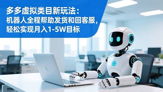 (16721期)多多虚拟类目新玩法:机器人全程帮助发货和回客服,轻松实现月入1-5W目标-赛德副业库