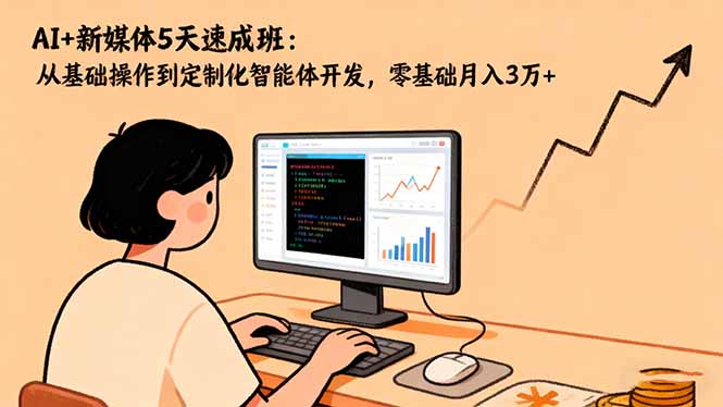 (16431期)AI+新媒体5天速成班:从基础操作到定制化智能体开发,零基础月入3万+-赛德副业库