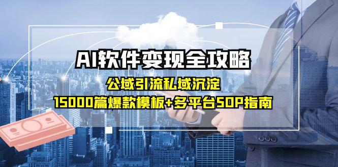 （15046期）AI软件变现全攻略：公域引流私域沉淀，15000篇爆款模板+多平台SOP指南-赛德副业库