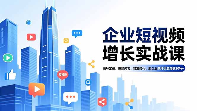 (16867期)企业短视频增长实战课,账号定位、爆款内容、精准转化,助企业单月引流增收30%+-赛德副业库
