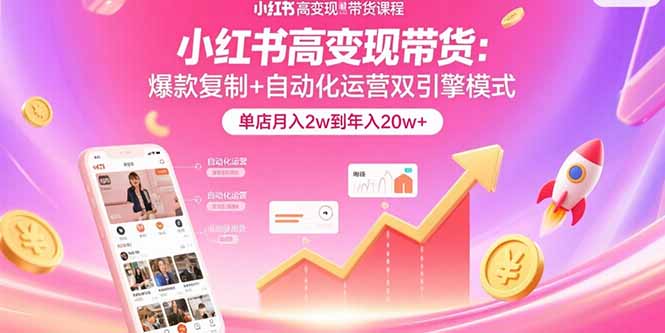 (15720期)小红书高变现带货:爆款复制+自动化运营双引擎模式 单店月入2w到年入20w+-赛德副业库