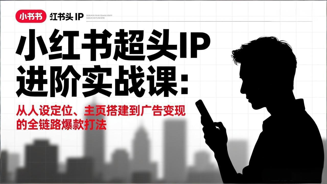 （17190期）小红书超头IP进阶实战课：从人设定位、主页搭建到广告变现的全链路爆款打法-赛德副业库