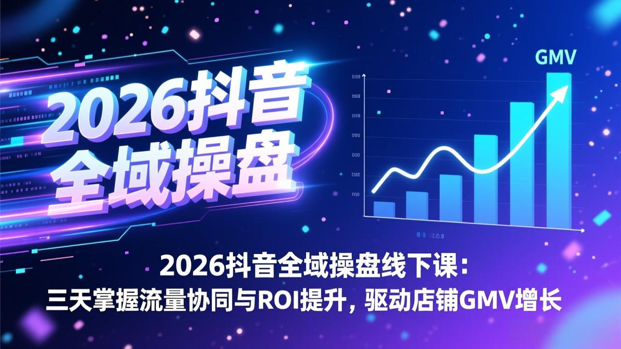 (17249期)2026抖音全域操盘线下课:三天掌握流量协同与ROI提升,驱动店铺GMV增长-赛德副业库