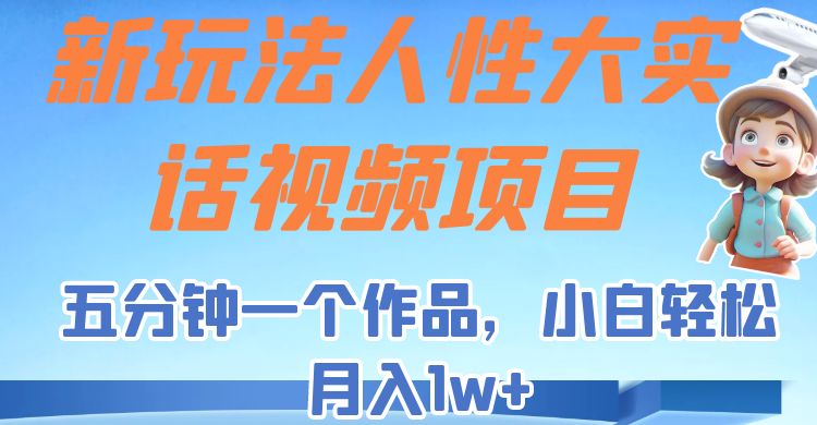 新玩法人性大实话视频项目,五分钟一个作品,小白轻松月入1w+!-赛德副业库