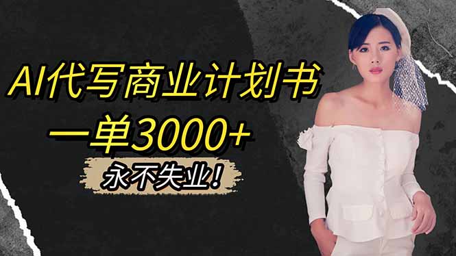（16527期）AI代写商业计划书，一单3000+，提供接单渠道，主打长期稳定，永不失业-赛德副业库