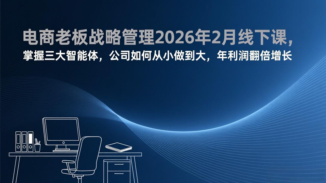 (17417期)电商老板战略管理2026年2月线下课,掌握三大智能体,公司如何从小做到大,年利润翻倍增长-赛德副业库