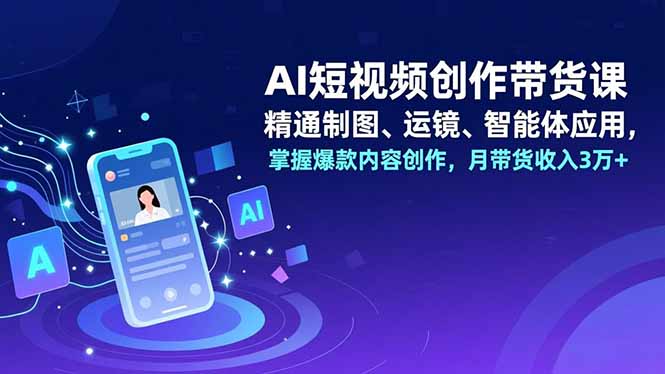 (16871期)AI短视频创作带货课,精通制图、运镜、智能体应用,掌握爆款内容创作,月带货收入3万+-赛德副业库