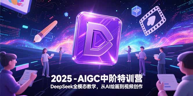 （15224期）2025-AIGC中阶特训营，DeepSeek全模态教学，从AI绘画到视频创作-赛德副业库