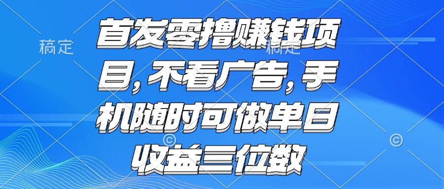 (15388期)零撸赚钱项目 不看广告 手机随时可做 单日收益三位数-赛德副业库