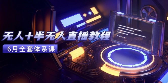 （15015期）无人+半无人直播教程：AI工具+场景搭建，0到1掌握核心技术(6月更新)-赛德副业库