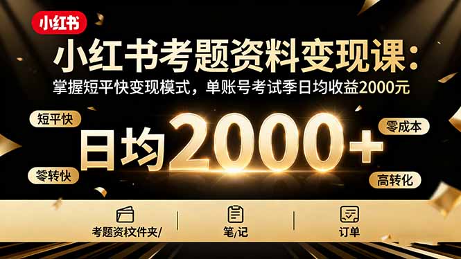 （16260期）小红书考题资料变现课：掌握短平快变现模式，单账号考试季日均收益2000元-赛德副业库