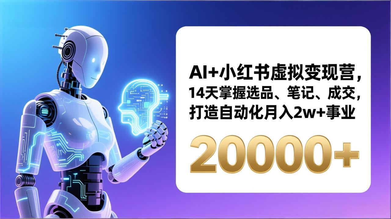 （17250期）AI+小红书虚拟变现营，14天掌握选品、笔记、成交，打造自动化月入2w+事业（更新）-赛德副业库