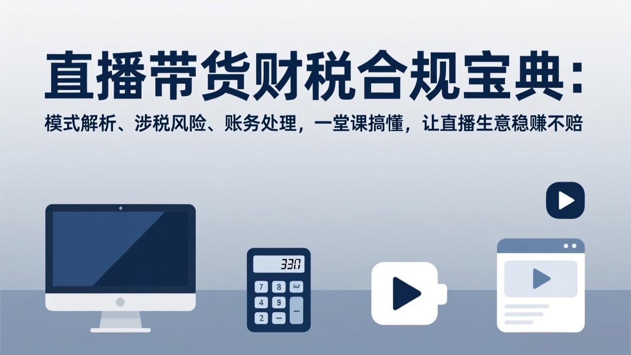 (17354期)直播带货财税合规宝典:模式解析、涉税风险、账务处理,一堂课搞懂,让直播生意稳赚不赔-赛德副业库