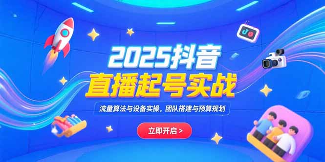 (15351期)2025抖音直播起号实战,流量算法与设备实操,团队搭建与预算规划-赛德副业库