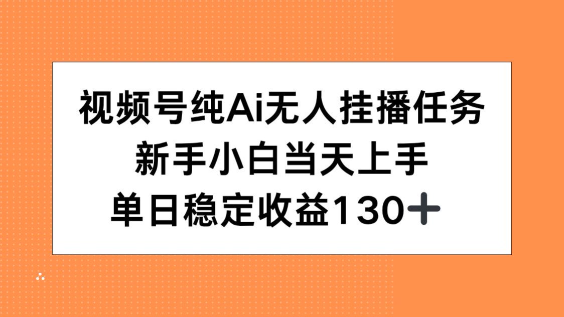 (15266期)视频号纯AI无人挂播任务,新手小白当天上手,单日稳定收益130+-赛德副业库
