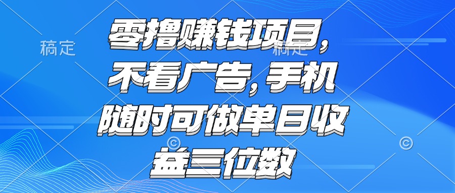 (15016期)零撸赚钱项目 不看广告 手机随时可做 单日收益三位数-赛德副业库