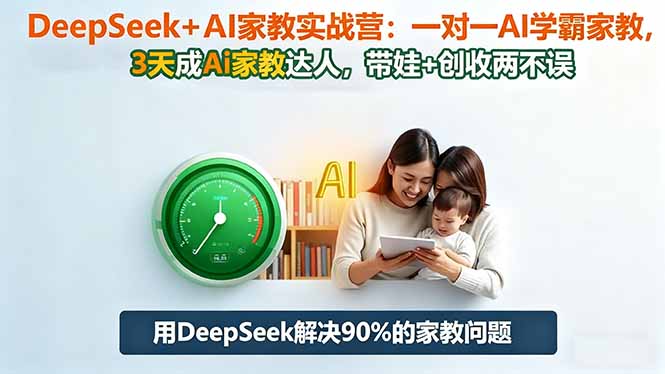 (16500期)DeepSeek+AI家教实战营:1对1AI学霸家教,3天成Ai家教达人,带娃+创收两不误-赛德副业库