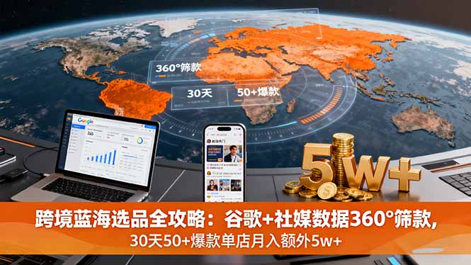 （16106期）跨境蓝海选品全攻略：谷歌+社媒数据360°筛款,30天50+爆款单店月入额外5w+-赛德副业库