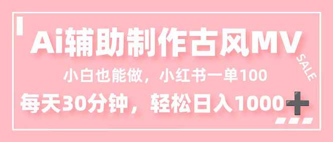 (16676期)小白也能做!AI辅助制作古风MV,小红薯一单100,每天30分钟轻松日入1000+-赛德副业库