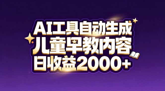 （17220期）最新蓝海市场：AI工具自动生成儿童早教内容，新手也能做到日收益2000+-赛德副业库