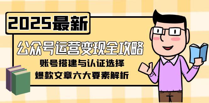 （15142期）公众号运营变现全攻略，账号搭建与认证选择，爆款文章六大要素解析-赛德副业库