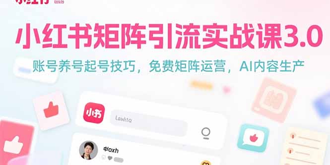 (15406期)小红书矩阵引流实战课3.0:账号养号起号技巧,免裴矩阵运营,AI内容生产-赛德副业库