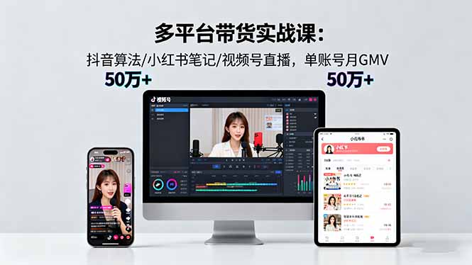 （16254期）多平台带货实战课18.0：抖音算法/小红书笔记/视频号直播，单账号月GMV50w+-赛德副业库