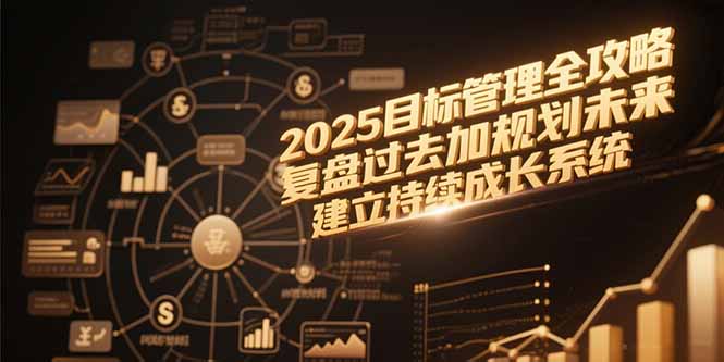 (15199期)2025目标管理全攻略,复盘过去加规划未来,建立持续成长系统-赛德副业库