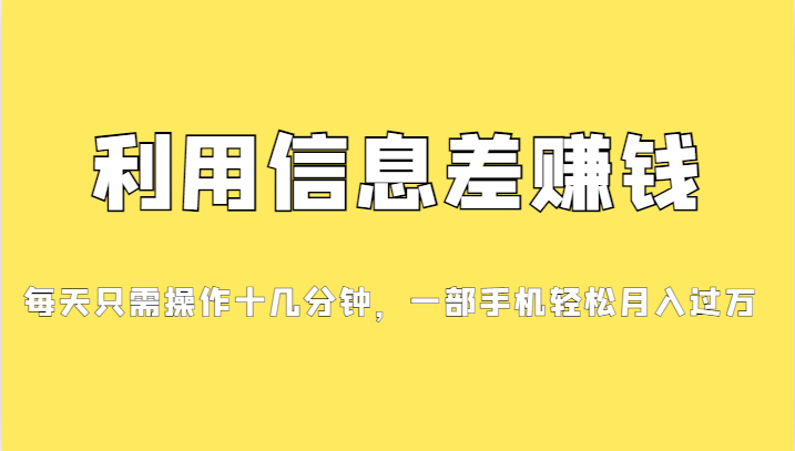 利用信息差赚钱,每天只需操作十几分钟,一部手机轻松月入过万 利用信息差赚钱,每天只需操作十几分钟,一部手机轻松月入过万