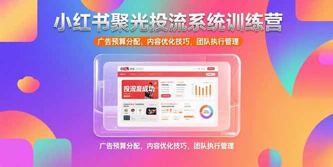 （15407期）小红书聚光投流系统训练营，广告预算分配，内容优化技巧，团队执行管理-赛德副业库
