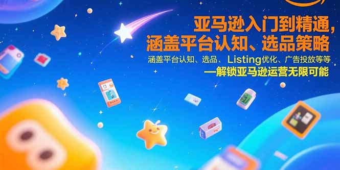 （15487期）亚马逊入门到精通，涵盖平台认知、选品策略、Listing优化、广告投放/等等-赛德副业库