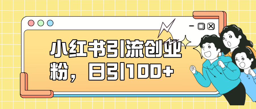 小红书引流创业粉，日引100+，小白可上手，可矩阵操作-赛德副业库