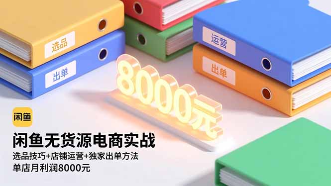 （16497期）闲鱼无货源电商实战，选品技巧+店铺运营+独家出单方法，单店月利润8000元-赛德副业库