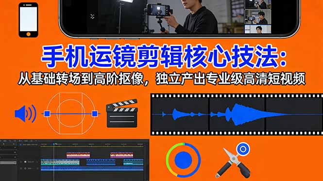 (17702期)手机运镜 剪辑核心技法:从基础转场到高阶抠像,独立产出专业级高清短视频-赛德副业库