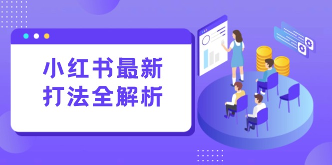 (15017期)小红书最新打法线下课:笔记生产+评论运营,打造标准化流量增长引擎-赛德副业库