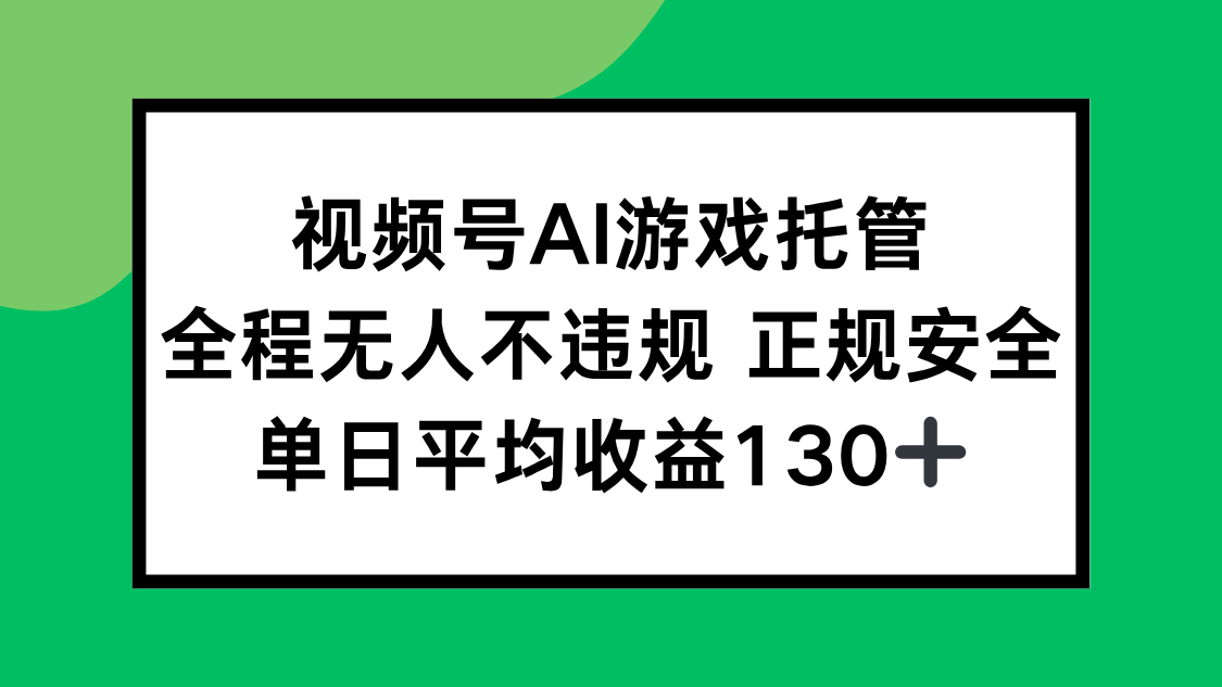 (15488期)视频号AI游戏托管,全程无人不违规 正规安全,单日平均收益130+-赛德副业库