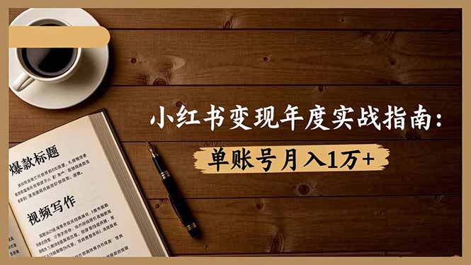 （16503期）小红书变现年度实战指南：7大变现方式/爆款标题/视频写作，单账号月入1万+-赛德副业库