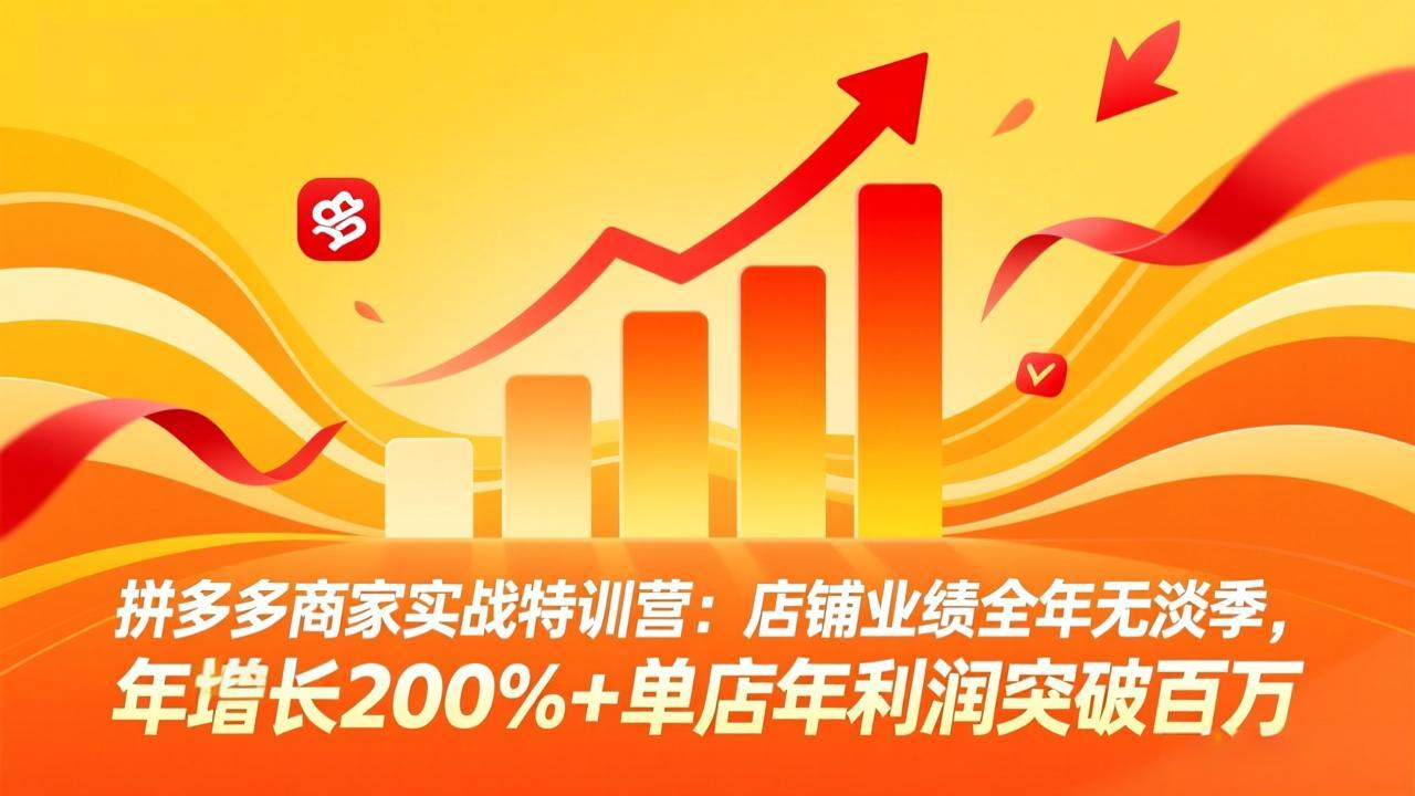 (17312期)拼多多商家实战特训营:店铺业绩全年无淡季,年增长200%+单店年利润突破百万(26年2月更新)-赛德副业库