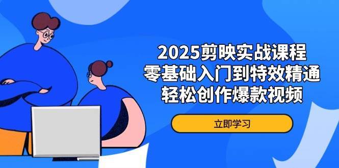 2025剪映实战课程,零基础入门到特效精通,轻松创作爆款视频-赛德副业库