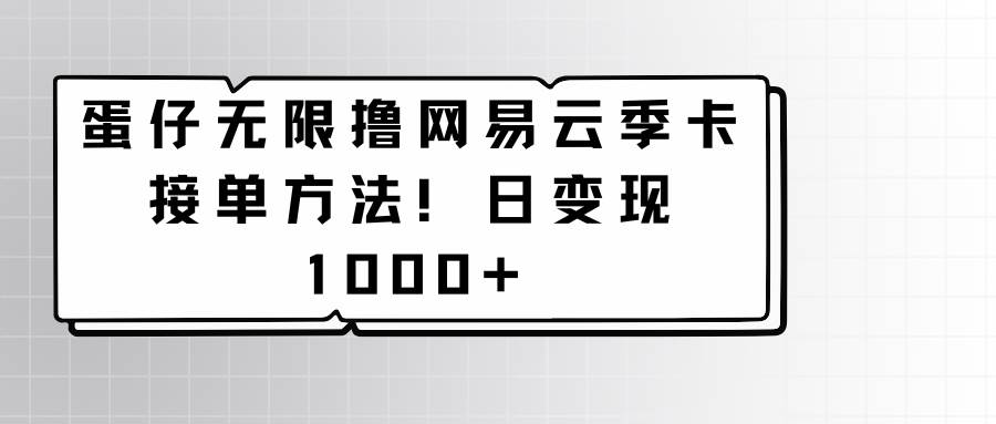 蛋仔无限撸网易云季卡接单方法！日变现1000+-赛德副业库